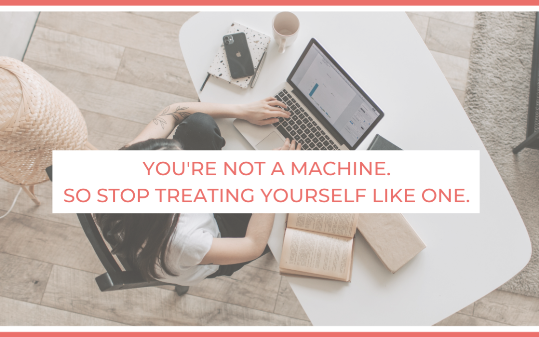 You’re Not a Machine. So stop Treating Yourself Like One.