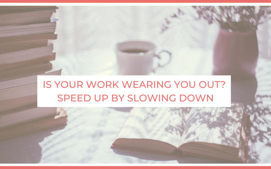 Is Your Work Wearing You Out? Speed Up By Slowing Down